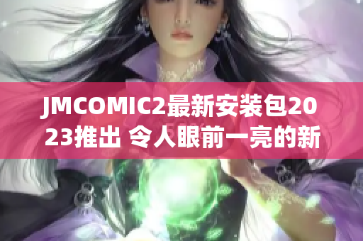JMCOMIC2最新安装包2023推出 令人眼前一亮的新功能