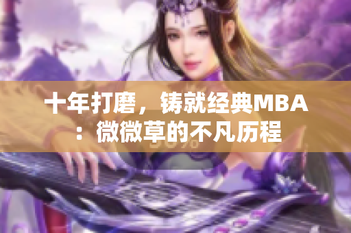 十年打磨，铸就经典MBA：微微草的不凡历程
