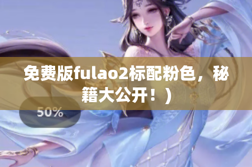 免费版fulao2标配粉色，秘籍大公开！)