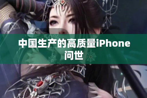 中国生产的高质量iPhone问世