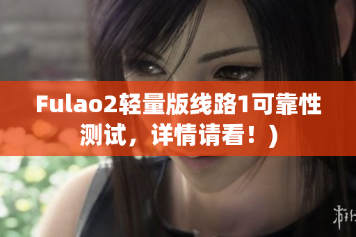 Fulao2轻量版线路1可靠性测试，详情请看！)