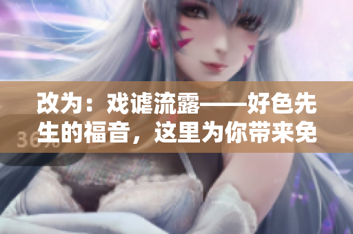 改为：戏谑流露——好色先生的福音，这里为你带来免费下载！