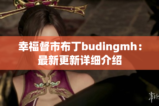 幸福督市布丁budingmh：最新更新详细介绍