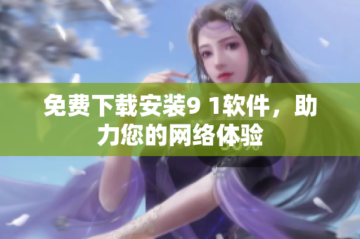 免费下载安装9 1软件，助力您的网络体验