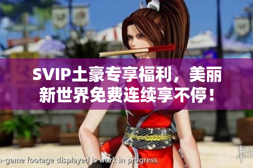 SVIP土豪专享福利，美丽新世界免费连续享不停！