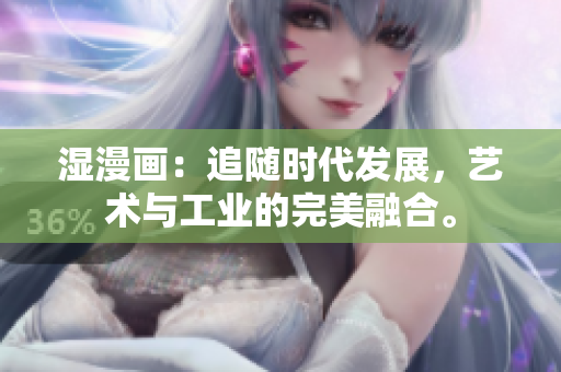 湿漫画：追随时代发展，艺术与工业的完美融合。