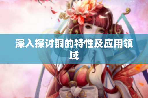 深入探讨铜的特性及应用领域