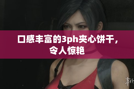 口感丰富的3ph夹心饼干，令人惊艳