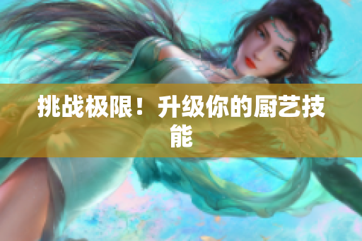 挑战极限！升级你的厨艺技能