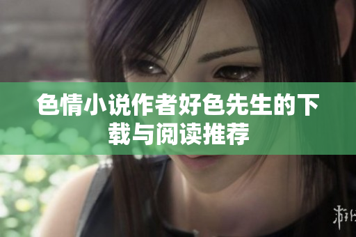 色情小说作者好色先生的下载与阅读推荐