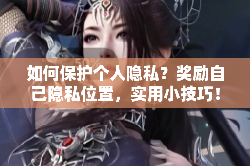 如何保护个人隐私？奖励自己隐私位置，实用小技巧！