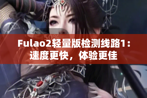Fulao2轻量版检测线路1：速度更快，体验更佳