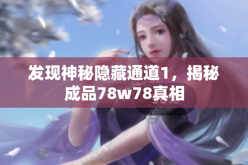 发现神秘隐藏通道1，揭秘成品78w78真相