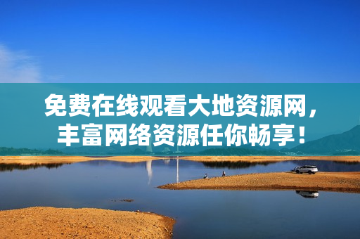免费在线观看大地资源网，丰富网络资源任你畅享！