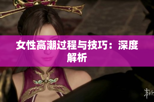 女性高潮过程与技巧：深度解析