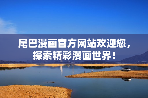尾巴漫画官方网站欢迎您，探索精彩漫画世界！