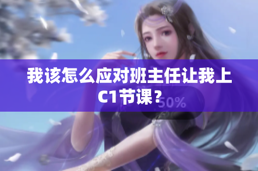 我该怎么应对班主任让我上C1节课？