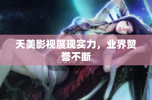 天美影视展现实力，业界赞誉不断