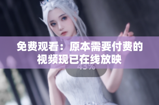 免费观看：原本需要付费的视频现已在线放映