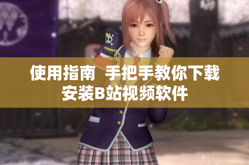 使用指南  手把手教你下载安装B站视频软件