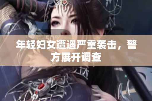 年轻妇女遭遇严重袭击，警方展开调查
