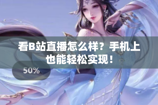 看B站直播怎么样？手机上也能轻松实现！