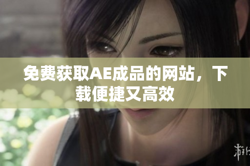 免费获取AE成品的网站，下载便捷又高效