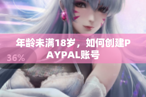 年龄未满18岁，如何创建PAYPAL账号