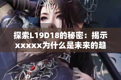 探索L19D18的秘密：揭示xxxxx为什么是未来的趋势