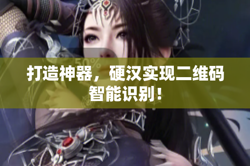 打造神器，硬汉实现二维码智能识别！