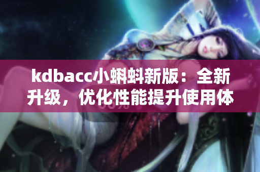 kdbacc小蝌蚪新版：全新升级，优化性能提升使用体验