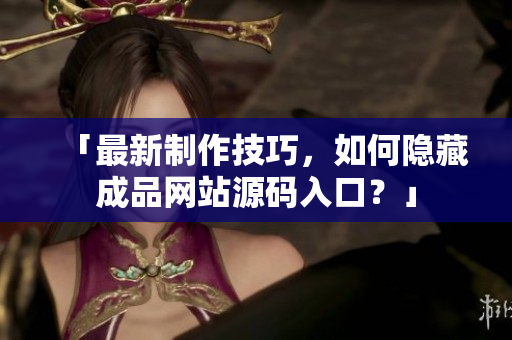「最新制作技巧，如何隐藏成品网站源码入口？」