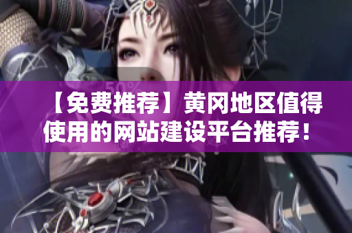 【免费推荐】黄冈地区值得使用的网站建设平台推荐！