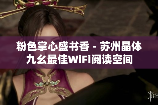 粉色掌心盛书香 - 苏州晶体九幺最佳WiFi阅读空间