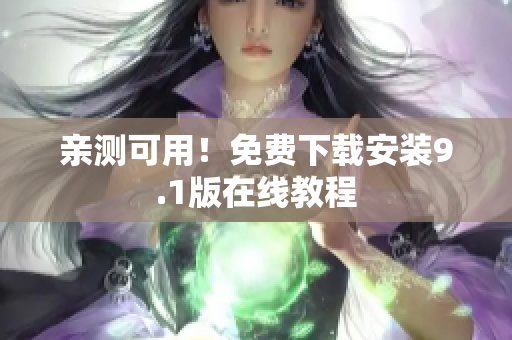 亲测可用！免费下载安装9.1版在线教程