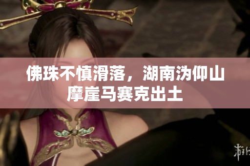 佛珠不慎滑落，湖南沩仰山摩崖马赛克出土