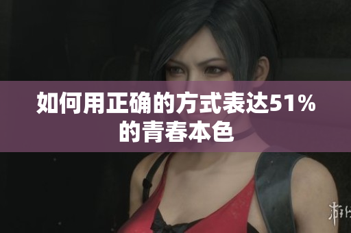 如何用正确的方式表达51%的青春本色