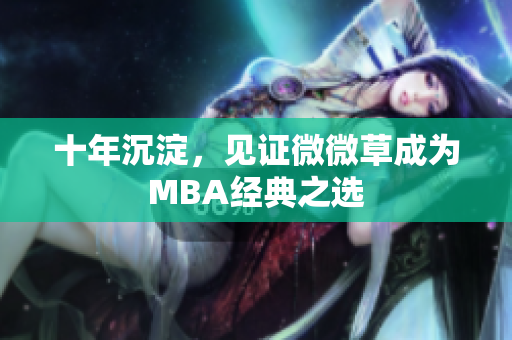 十年沉淀，见证微微草成为MBA经典之选