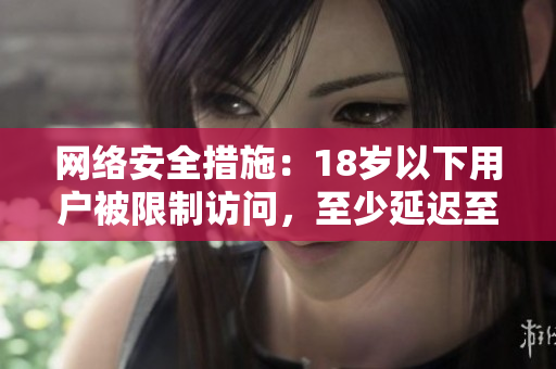 网络安全措施：18岁以下用户被限制访问，至少延迟至2023年。