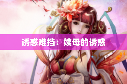 诱惑难挡：姨母的诱惑