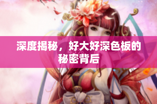 深度揭秘，好大好深色板的秘密背后
