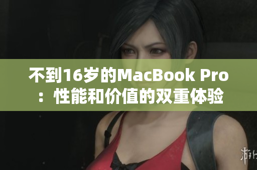 不到16岁的MacBook Pro：性能和价值的双重体验