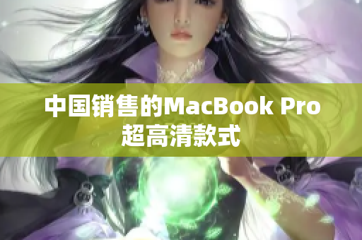 中国销售的MacBook Pro超高清款式
