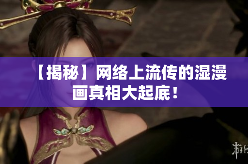 【揭秘】网络上流传的湿漫画真相大起底！
