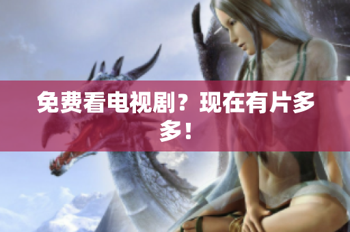 免费看电视剧？现在有片多多！