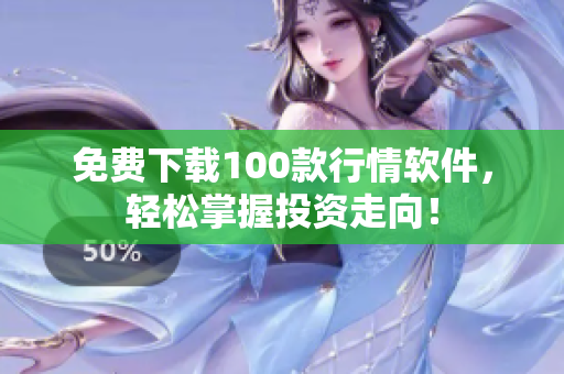 免费下载100款行情软件，轻松掌握投资走向！