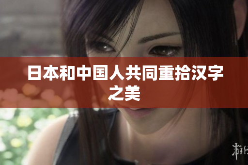 日本和中国人共同重拾汉字之美