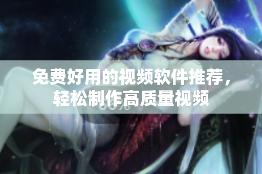 免费好用的视频软件推荐，轻松制作高质量视频
