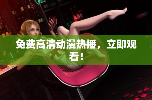 免费高清动漫热播，立即观看！