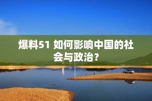 爆料51 如何影响中国的社会与政治？